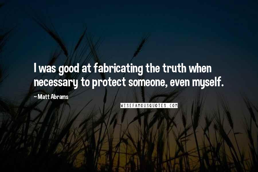 Matt Abrams Quotes: I was good at fabricating the truth when necessary to protect someone, even myself.