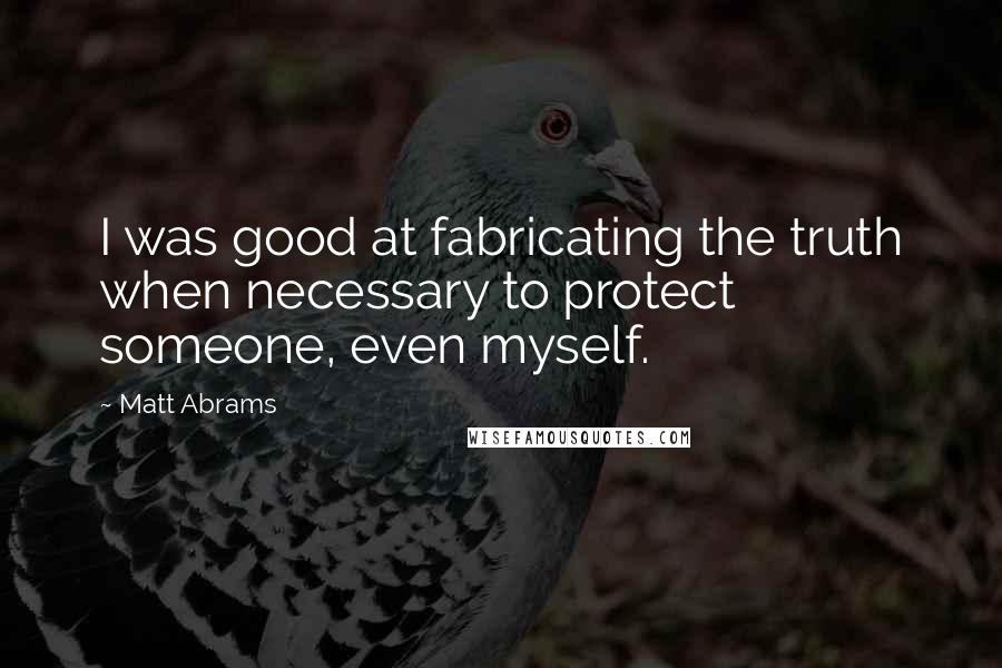 Matt Abrams Quotes: I was good at fabricating the truth when necessary to protect someone, even myself.