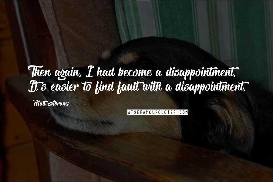 Matt Abrams Quotes: Then again, I had become a disappointment. It's easier to find fault with a disappointment.