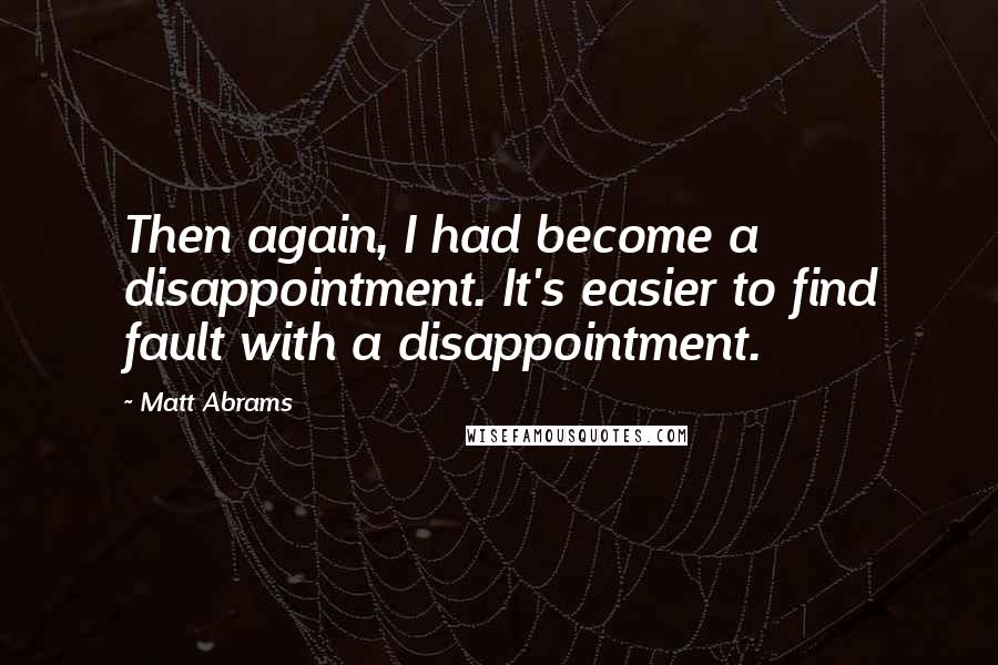 Matt Abrams Quotes: Then again, I had become a disappointment. It's easier to find fault with a disappointment.