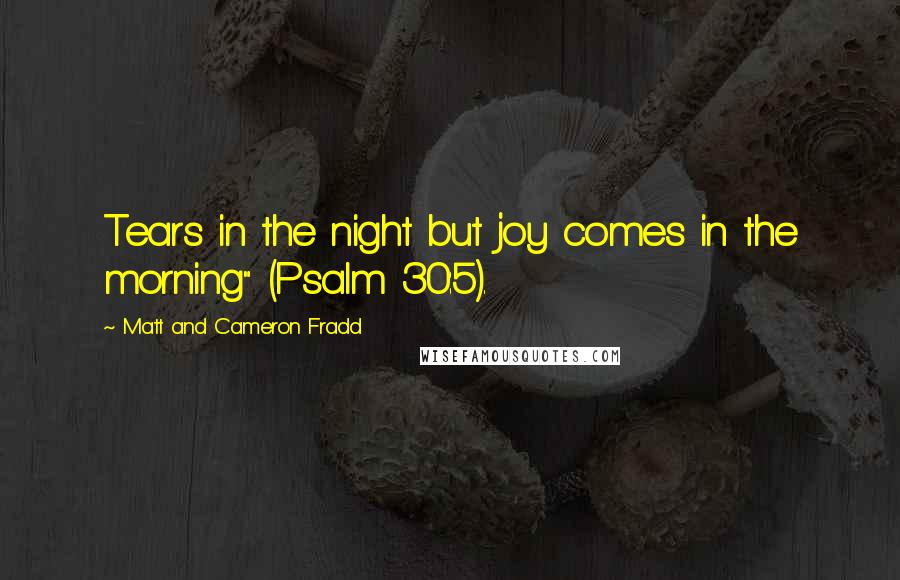 Matt And Cameron Fradd Quotes: Tears in the night but joy comes in the morning" (Psalm 30:5).