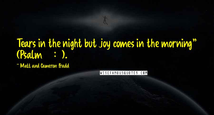 Matt And Cameron Fradd Quotes: Tears in the night but joy comes in the morning" (Psalm 30:5).