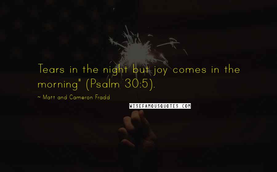 Matt And Cameron Fradd Quotes: Tears in the night but joy comes in the morning" (Psalm 30:5).