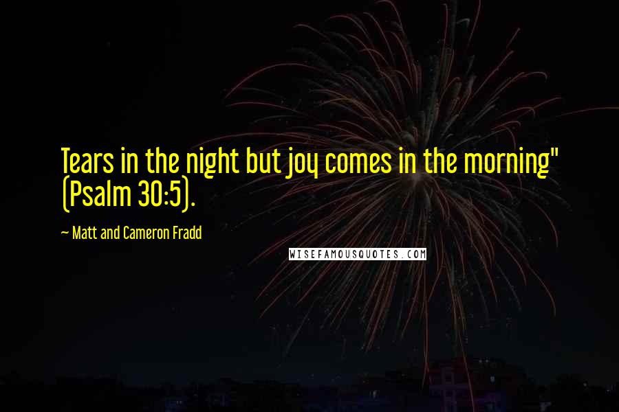 Matt And Cameron Fradd Quotes: Tears in the night but joy comes in the morning" (Psalm 30:5).