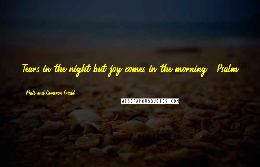 Matt And Cameron Fradd Quotes: Tears in the night but joy comes in the morning" (Psalm 30:5).