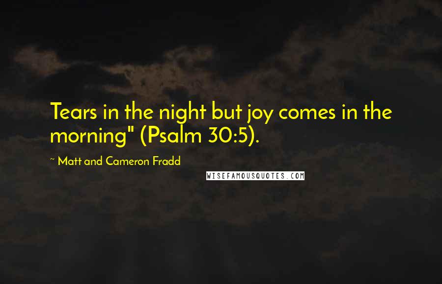 Matt And Cameron Fradd Quotes: Tears in the night but joy comes in the morning" (Psalm 30:5).