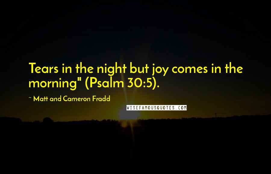 Matt And Cameron Fradd Quotes: Tears in the night but joy comes in the morning" (Psalm 30:5).