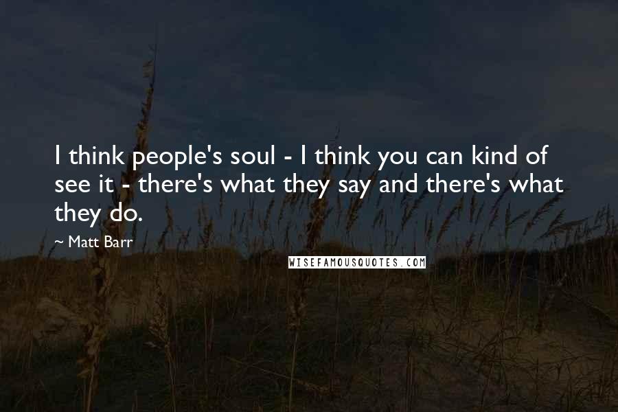Matt Barr Quotes: I think people's soul - I think you can kind of see it - there's what they say and there's what they do.