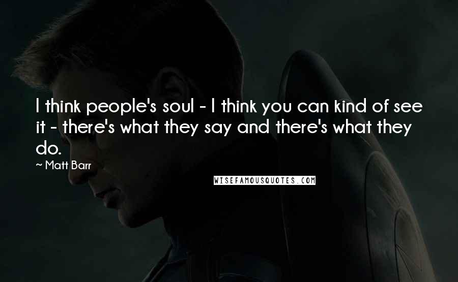 Matt Barr Quotes: I think people's soul - I think you can kind of see it - there's what they say and there's what they do.