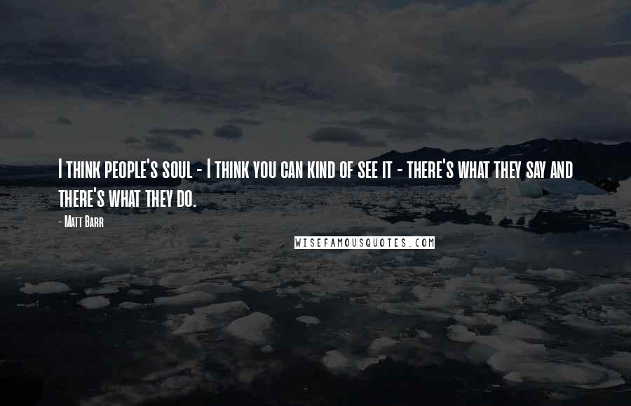Matt Barr Quotes: I think people's soul - I think you can kind of see it - there's what they say and there's what they do.