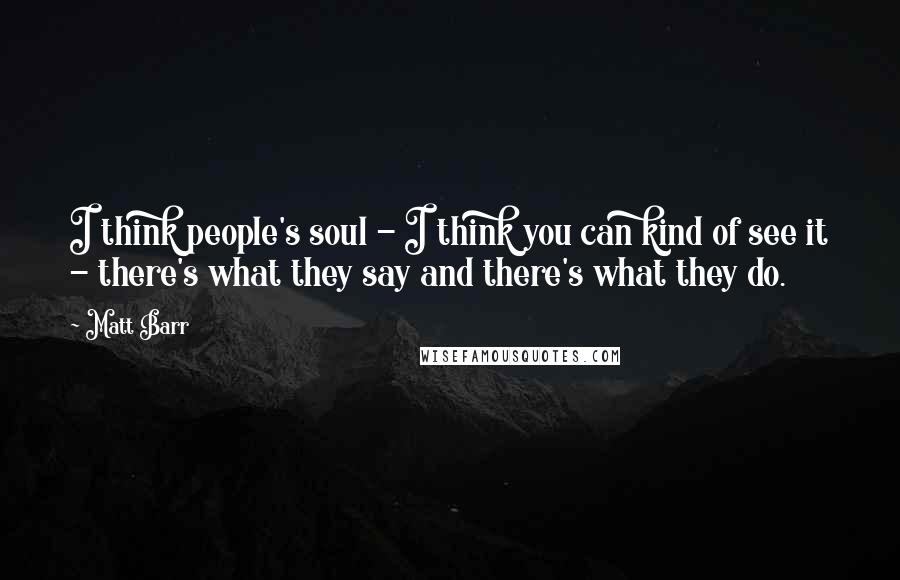 Matt Barr Quotes: I think people's soul - I think you can kind of see it - there's what they say and there's what they do.