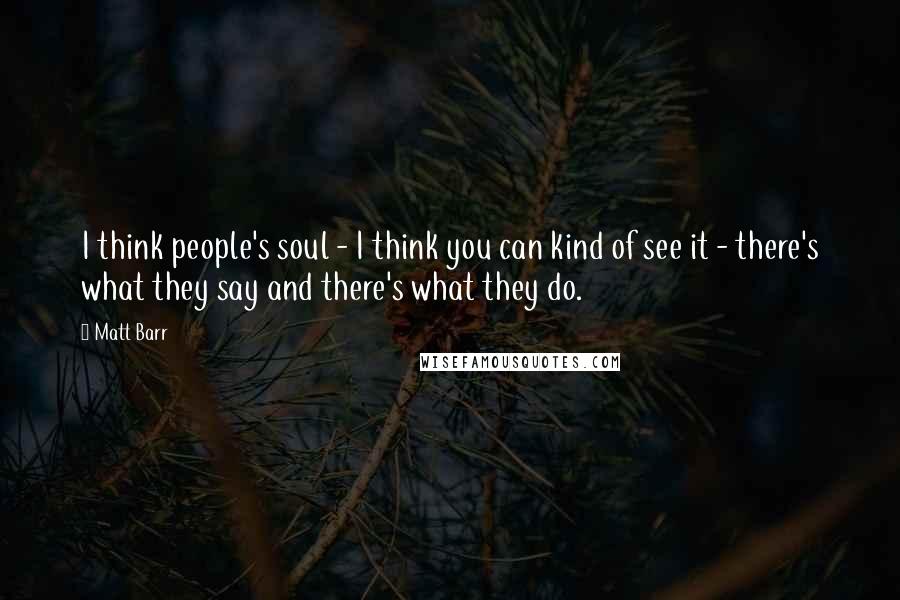 Matt Barr Quotes: I think people's soul - I think you can kind of see it - there's what they say and there's what they do.