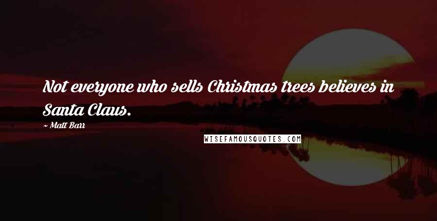 Matt Barr Quotes: Not everyone who sells Christmas trees believes in Santa Claus.