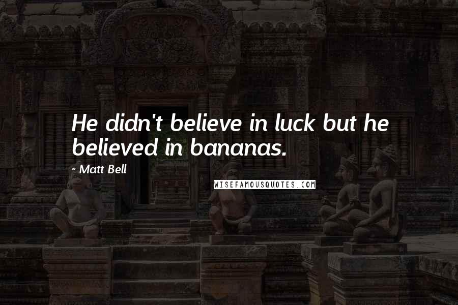 Matt Bell Quotes: He didn't believe in luck but he believed in bananas.