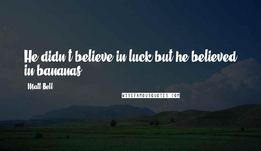 Matt Bell Quotes: He didn't believe in luck but he believed in bananas.