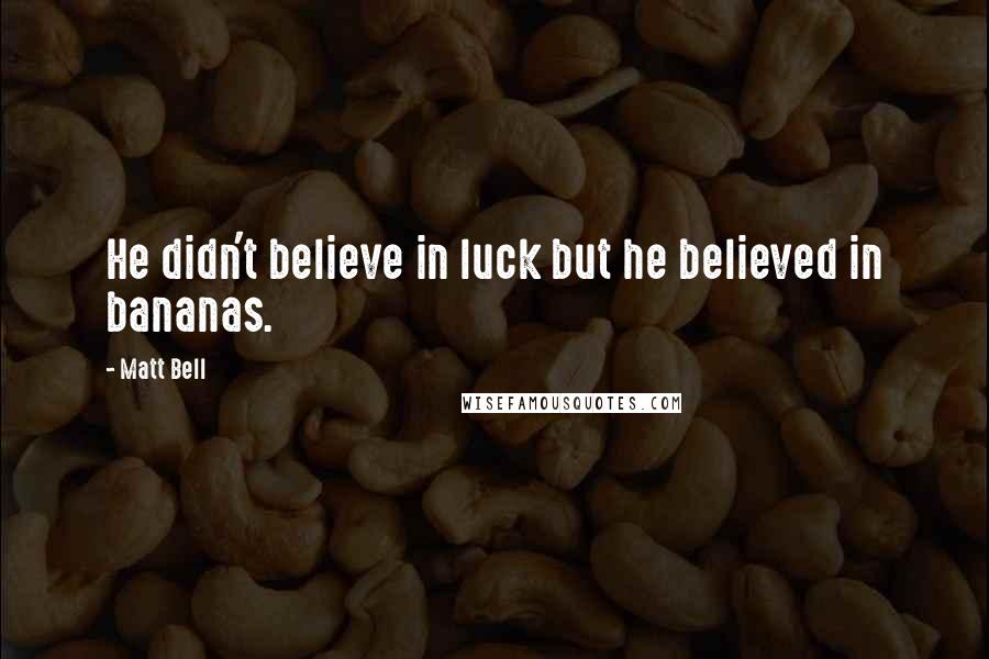 Matt Bell Quotes: He didn't believe in luck but he believed in bananas.