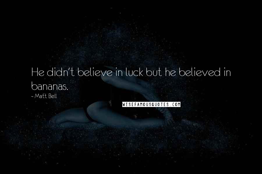 Matt Bell Quotes: He didn't believe in luck but he believed in bananas.