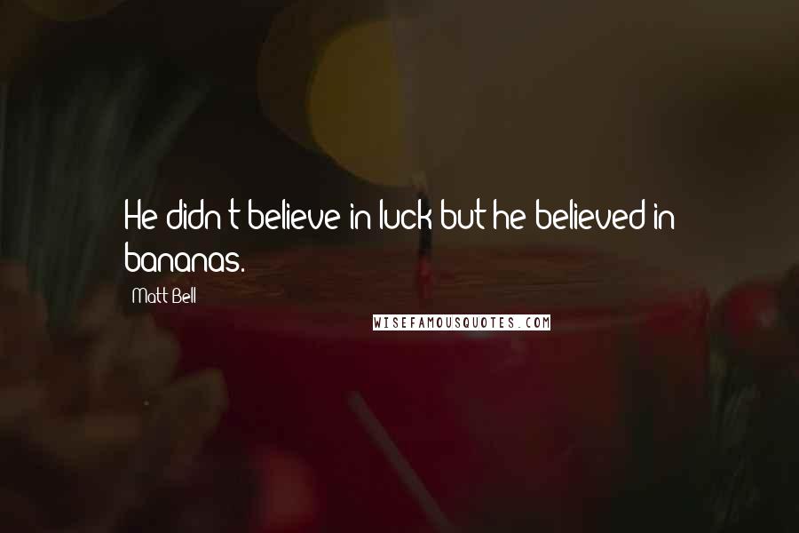 Matt Bell Quotes: He didn't believe in luck but he believed in bananas.