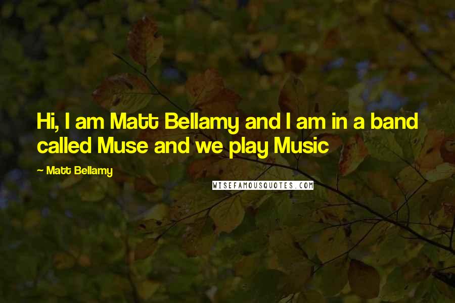 Matt Bellamy Quotes: Hi, I am Matt Bellamy and I am in a band called Muse and we play Music