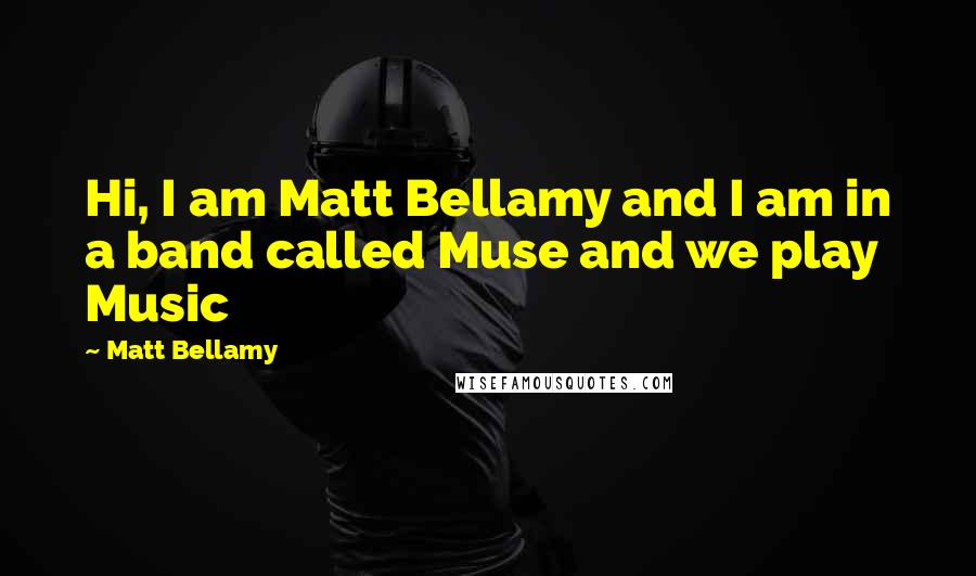 Matt Bellamy Quotes: Hi, I am Matt Bellamy and I am in a band called Muse and we play Music