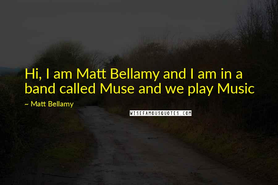 Matt Bellamy Quotes: Hi, I am Matt Bellamy and I am in a band called Muse and we play Music