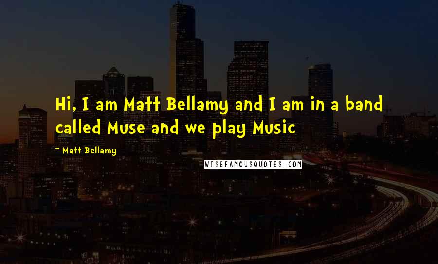 Matt Bellamy Quotes: Hi, I am Matt Bellamy and I am in a band called Muse and we play Music