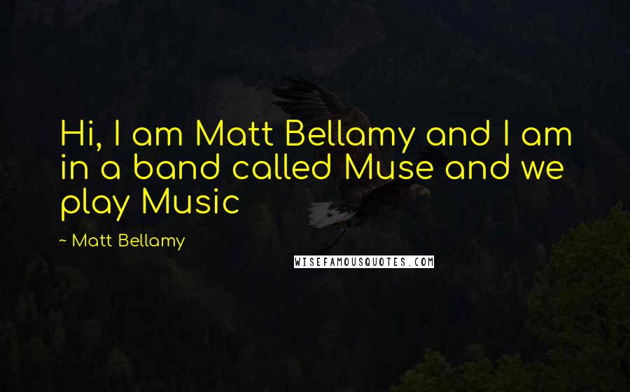 Matt Bellamy Quotes: Hi, I am Matt Bellamy and I am in a band called Muse and we play Music