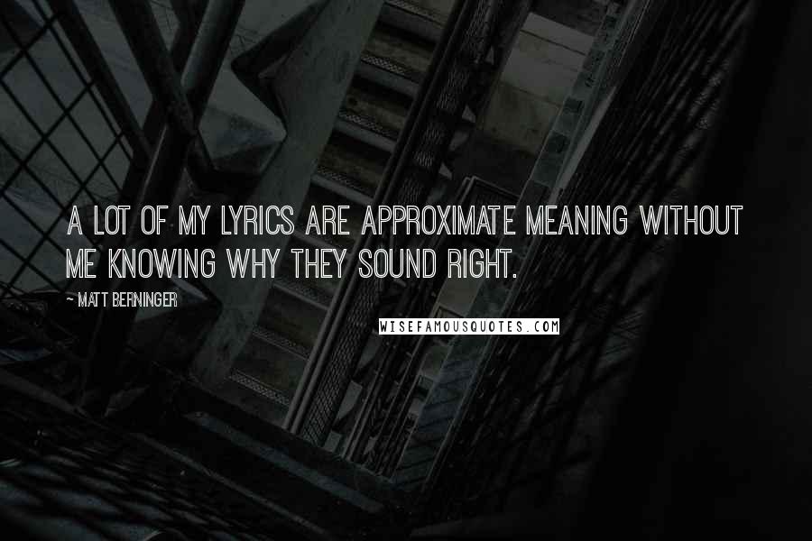 Matt Berninger Quotes: A lot of my lyrics are approximate meaning without me knowing why they sound right.