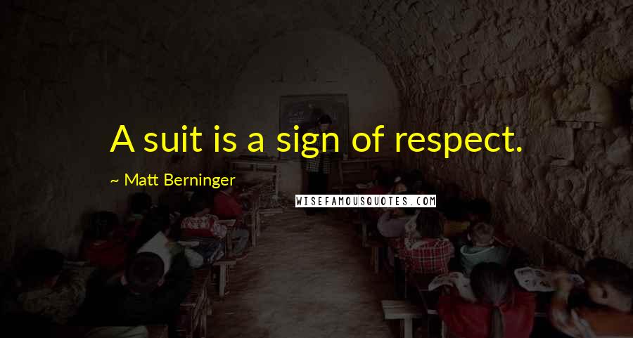 Matt Berninger Quotes: A suit is a sign of respect.