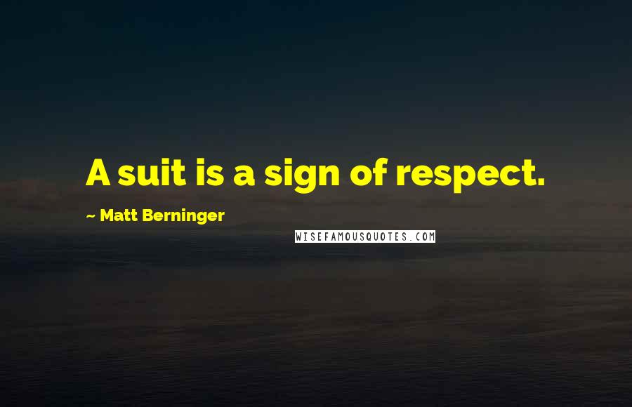 Matt Berninger Quotes: A suit is a sign of respect.