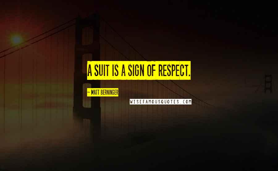 Matt Berninger Quotes: A suit is a sign of respect.