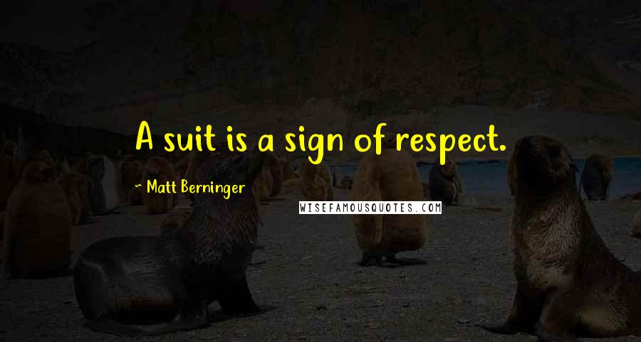 Matt Berninger Quotes: A suit is a sign of respect.