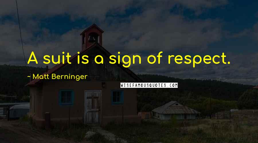 Matt Berninger Quotes: A suit is a sign of respect.