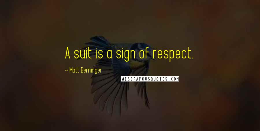 Matt Berninger Quotes: A suit is a sign of respect.