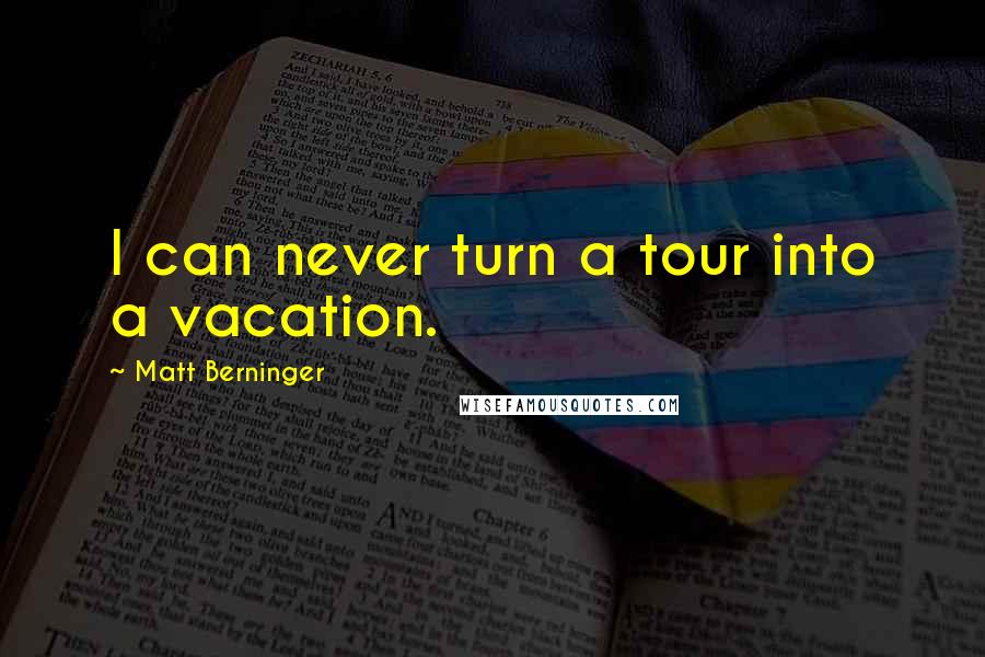 Matt Berninger Quotes: I can never turn a tour into a vacation.