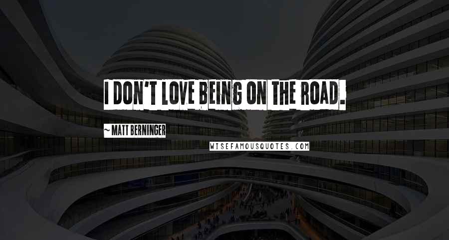 Matt Berninger Quotes: I don't love being on the road.