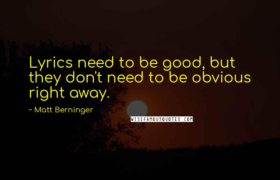 Matt Berninger Quotes: Lyrics need to be good, but they don't need to be obvious right away.