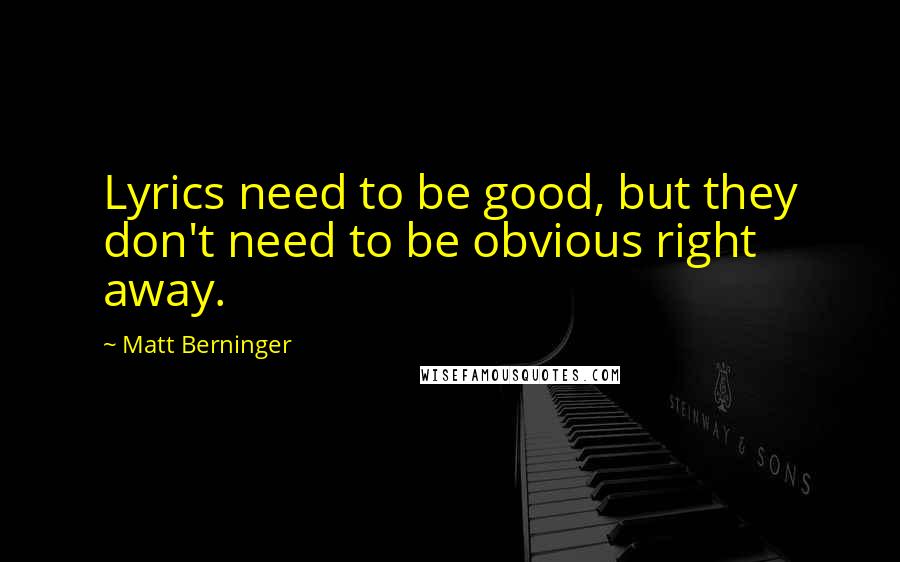 Matt Berninger Quotes: Lyrics need to be good, but they don't need to be obvious right away.