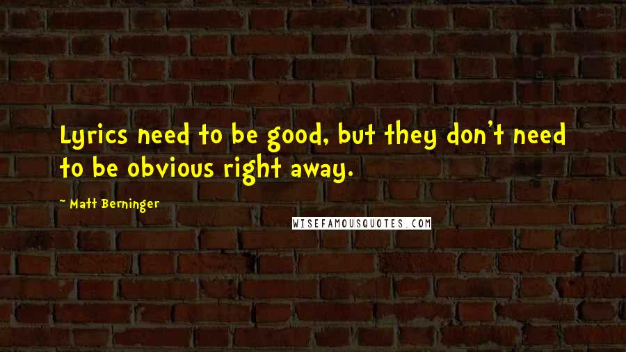 Matt Berninger Quotes: Lyrics need to be good, but they don't need to be obvious right away.