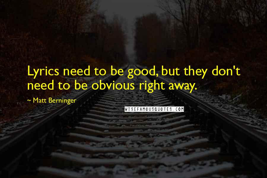 Matt Berninger Quotes: Lyrics need to be good, but they don't need to be obvious right away.