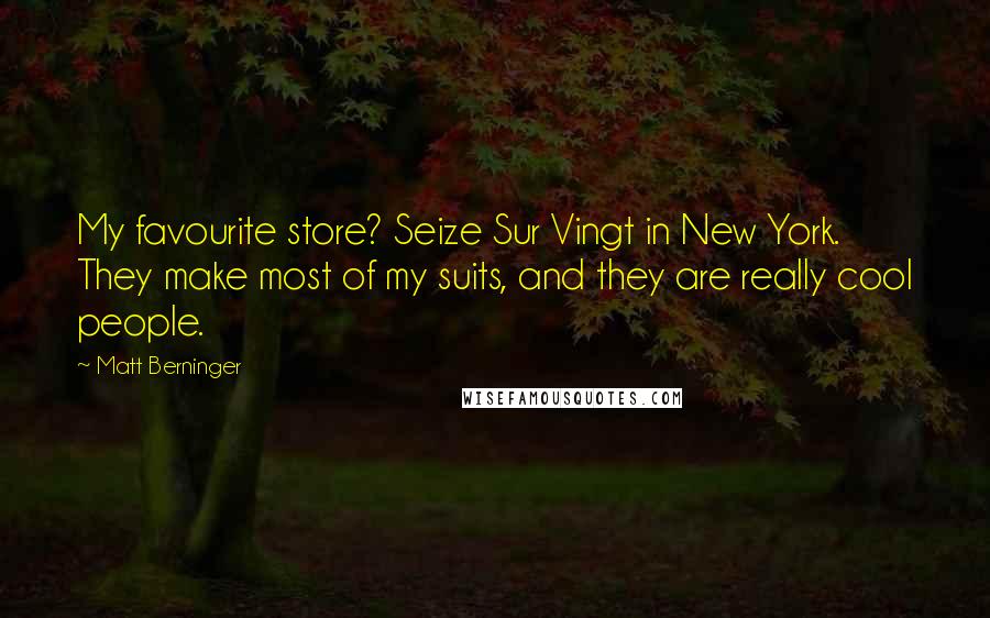 Matt Berninger Quotes: My favourite store? Seize Sur Vingt in New York. They make most of my suits, and they are really cool people.