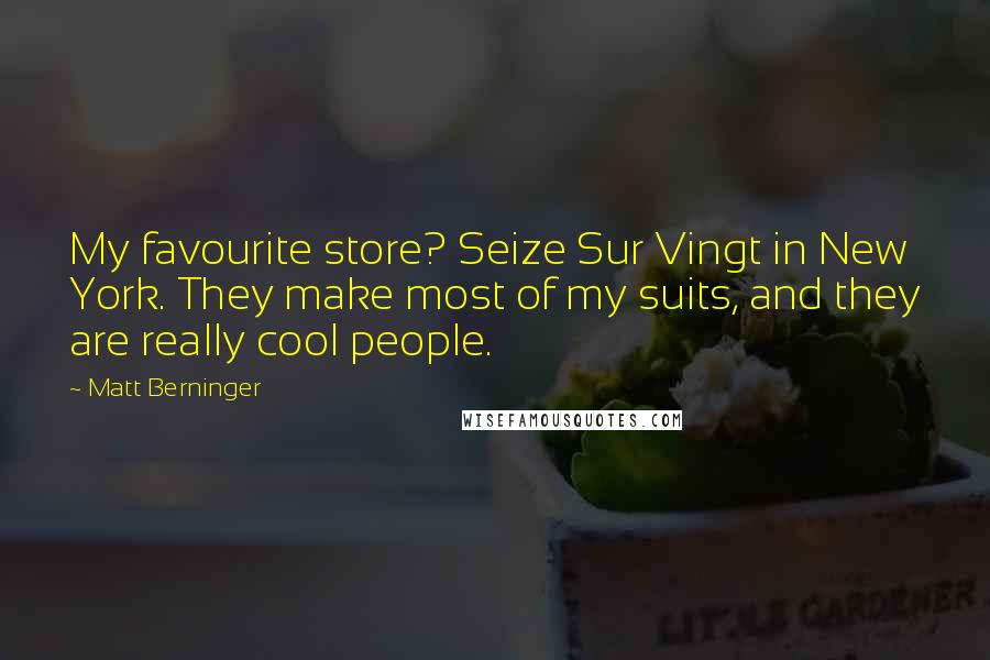 Matt Berninger Quotes: My favourite store? Seize Sur Vingt in New York. They make most of my suits, and they are really cool people.
