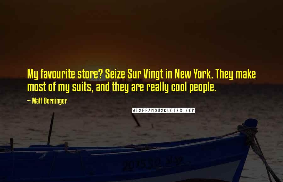 Matt Berninger Quotes: My favourite store? Seize Sur Vingt in New York. They make most of my suits, and they are really cool people.