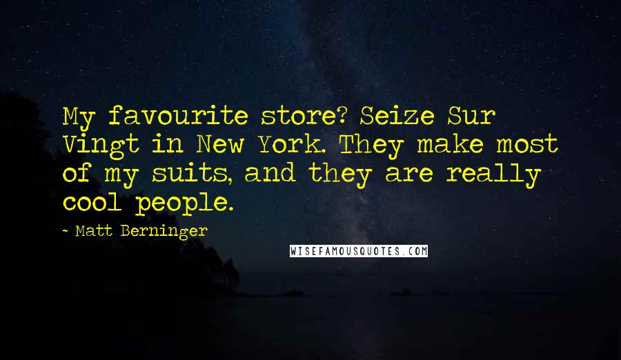 Matt Berninger Quotes: My favourite store? Seize Sur Vingt in New York. They make most of my suits, and they are really cool people.