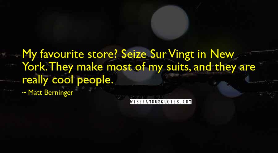 Matt Berninger Quotes: My favourite store? Seize Sur Vingt in New York. They make most of my suits, and they are really cool people.