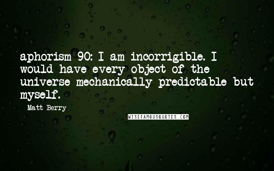 Matt Berry Quotes: aphorism 90: I am incorrigible. I would have every object of the universe mechanically predictable but myself.