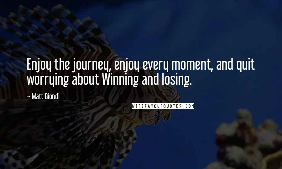 Matt Biondi Quotes: Enjoy the journey, enjoy every moment, and quit worrying about Winning and losing.