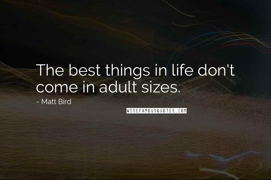 Matt Bird Quotes: The best things in life don't come in adult sizes.