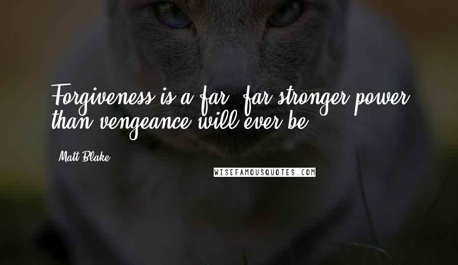 Matt Blake Quotes: Forgiveness is a far, far stronger power than vengeance will ever be,