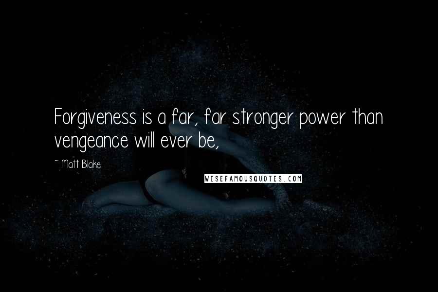 Matt Blake Quotes: Forgiveness is a far, far stronger power than vengeance will ever be,
